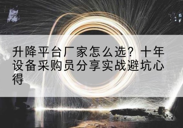 南昌升降平台厂家-怎么选？十年设备采购员分享实战避坑心得