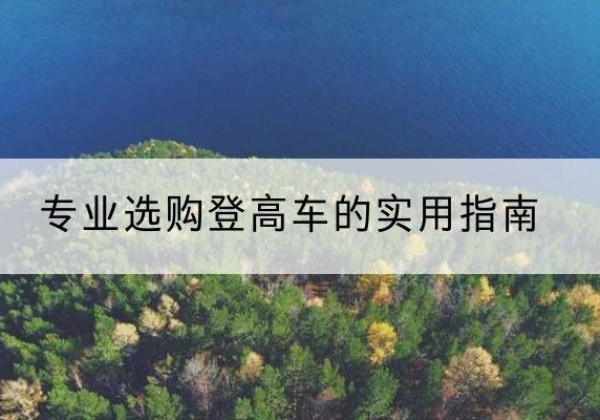 南昌电动登高车厂家推荐-专业选购登高车的实用指南